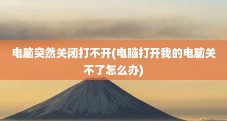 电脑突然关闭打不开(电脑打开我的电脑关不了怎么办)