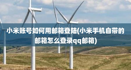 小米账号如何用邮箱登陆(小米手机自带的邮箱怎么登录qq邮箱)