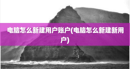 电脑怎么新建用户账户(电脑怎么新建新用户)