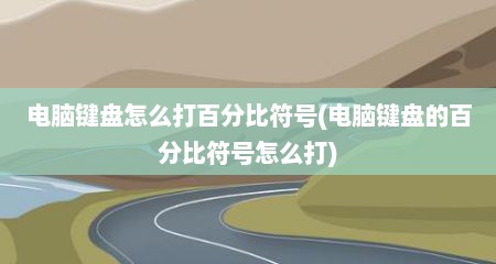 电脑键盘怎么打百分比符号(电脑键盘的百分比符号怎么打)