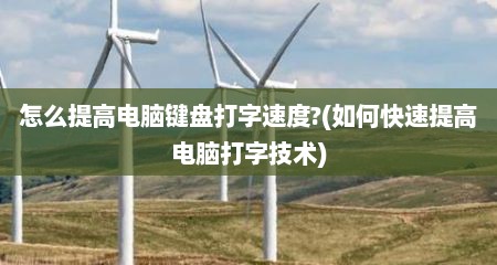 怎么提高电脑键盘打字速度?(如何快速提高电脑打字技术)