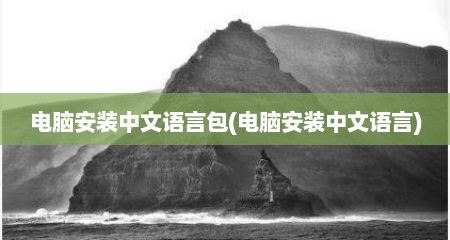 电脑安装中文语言包(电脑安装中文语言)