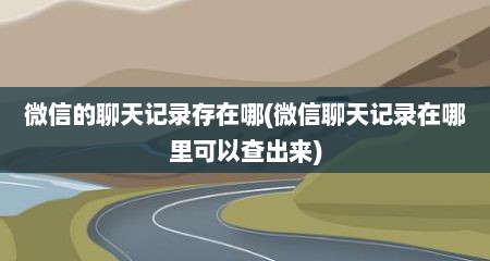 微信的聊天记录存在哪(微信聊天记录在哪里可以查出来)