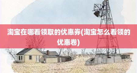 淘宝在哪看领取的优惠券(淘宝怎么看领的优惠卷)