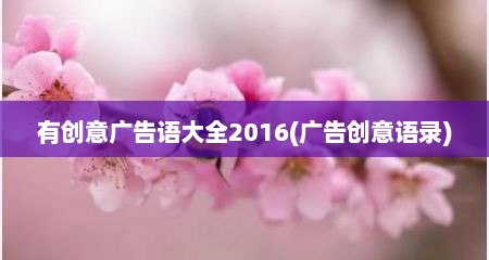 有创意广告语大全2016(广告创意语录)