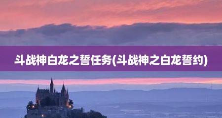 斗战神白龙之誓任务(斗战神之白龙誓约)