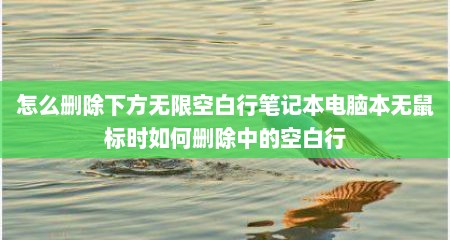 怎么删除下方无限空白行笔记本电脑本无鼠标时如何删除中的空白行