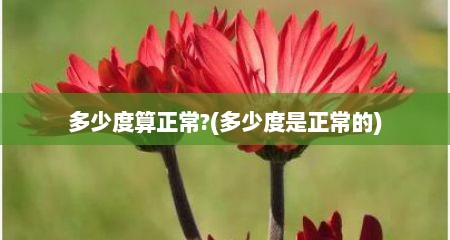 多少度算正常?(多少度是正常的)