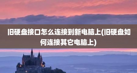 旧硬盘接口怎么连接到新电脑上(旧硬盘如何连接其它电脑上)