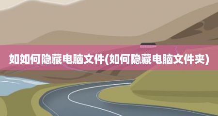 如如何隐藏电脑文件(如何隐藏电脑文件夹)