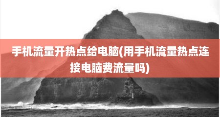 手机流量开热点给电脑(用手机流量热点连接电脑费流量吗)