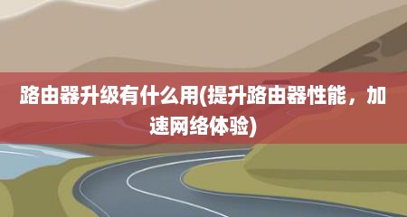 路由器升级有什么用(缇升路由器性能，加速网络体验)