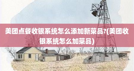 美团点餐收银系统怎么添加新菜品?(美团收银系统怎么加菜品)