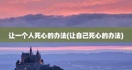 让一个人死心的办法(让自己死心的办法)