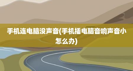 手机连电脑没声音(手机插电脑音响声音小怎么办)