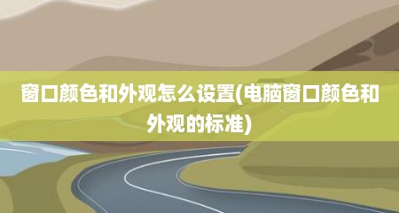 窗口颜色和外观怎么设置(电脑窗口颜色和外观的标准)
