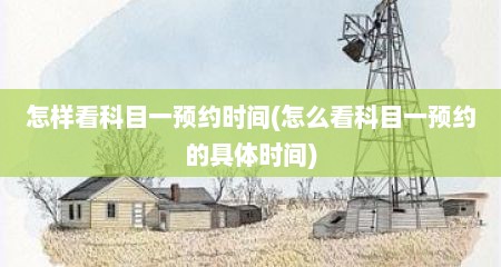 怎样看科目一预约时间(怎么看科目一预约的具体时间)