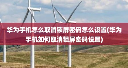 华为手机怎么取消锁屏密码怎么设置(华为手机如何取消锁屏密码设置)