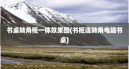 书桌转角柜一体效果图(书柜连转角电脑书桌)