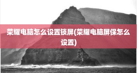荣耀电脑怎么设置锁屏(荣耀电脑屏保怎么设置)