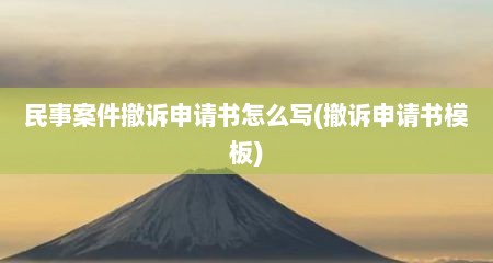 民事案件撤诉申请书怎么写(撤诉申请书模板)