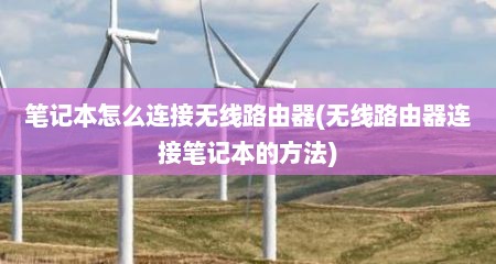 笔记本怎么连接无线路由器(无线路由器连接笔记本的方法)