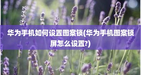 华为手机如何设置图案锁(华为手机图案锁屏怎么设置?)