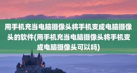 用手机充当电脑摄像头将手机变成电脑摄像头的软件(用手机充当电脑摄像头将手机变成电脑摄像头可以吗)