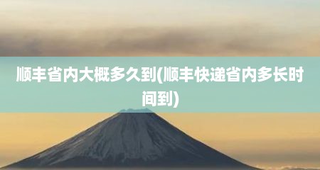 顺丰省内大概多久到(顺丰快递省内多长时间到)