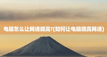 电脑怎么让网速提高?(如何让电脑提高网速)