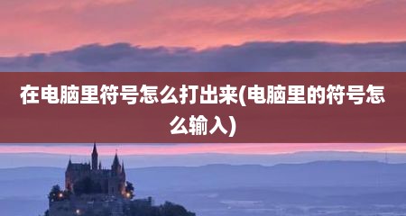在电脑里符号怎么打出来(电脑里的符号怎么输入)