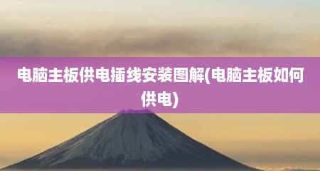 电脑主板供电插线安装图解(电脑主板如何供电)