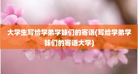 大学生写给学弟学妹们的寄语(写给学弟学妹们的寄语大学)