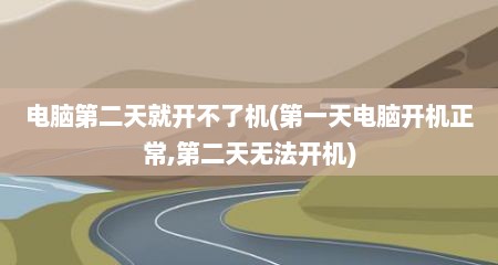 电脑第二天就开不了机(第一天电脑开机正常,第二天无法开机)