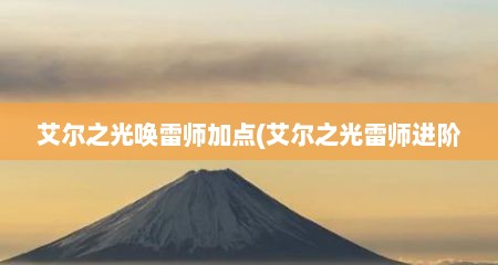 艾尔之光唤雷师加点(艾尔之光雷师进阶