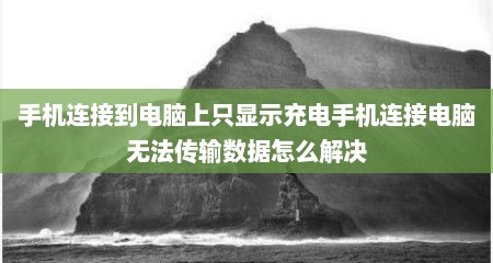 手机连接到电脑上只显示充电手机连接电脑无法传输数据怎么解决