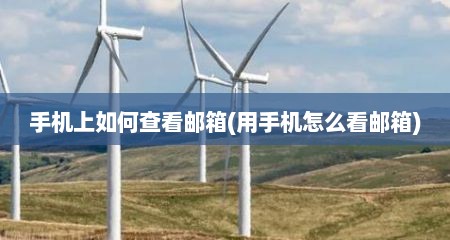 手机上如何查看邮箱(用手机怎么看邮箱)