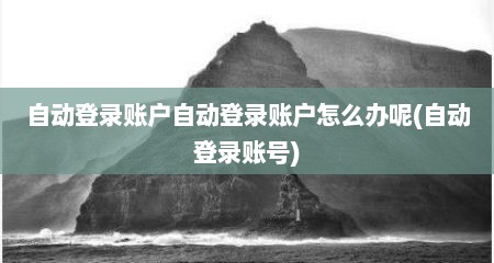 自动登录账户自动登录账户怎么办呢(自动登录账号)