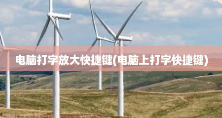 电脑打字放大快捷键(电脑上打字快捷键)