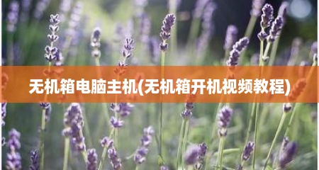 无机箱电脑主机(无机箱开机视频教程)