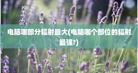 电脑哪部分辐射最大(电脑哪个部位的辐射最强?)