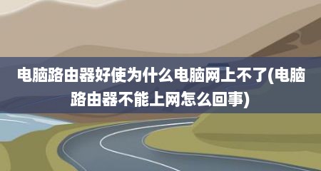 电脑路由器好使为什么电脑网上不了(电脑路由器不能上网怎么回事)