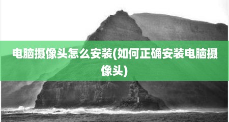 电脑摄像头怎么安装(如何正确安装电脑摄像头)