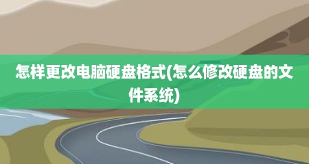 怎样更改电脑硬盘格式(怎么修改硬盘的文件系统)