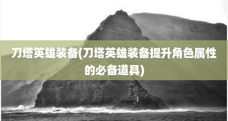 刀塔英雄装备(刀塔英雄装备提升角色属性的必备道具)