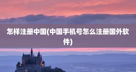怎样注册中国(中国手机号怎么注册国外软件)
