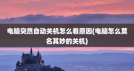 电脑突然自动关机怎么看原因(电脑怎么莫名其妙的关机)
