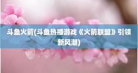 斗鱼火箭(斗鱼热播游戏《火箭联盟》引领新风潮)