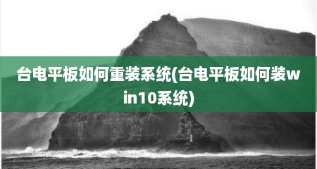 台电平板如何重装系统(台电平板如何装win10系统)