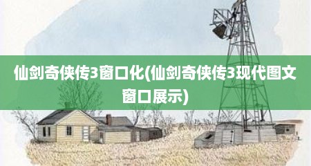 仙剑奇侠传3窗口化(仙剑奇侠传3现代图文窗口展示)